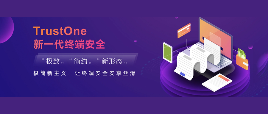 万端归一(One)，大道至简——TrustOne重塑终端安全“极、简、新”